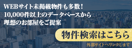WEBサイト未掲載物件も多数！10,000件以上のデータベースから理想のお部屋をご提案 物件検索はこちら